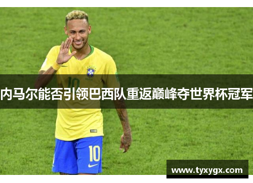 内马尔能否引领巴西队重返巅峰夺世界杯冠军