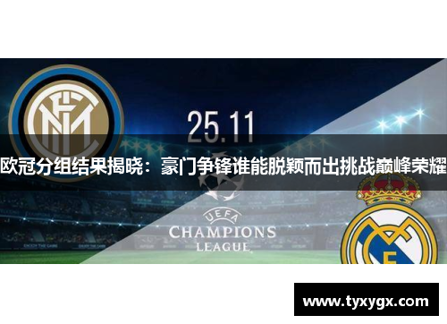 欧冠分组结果揭晓：豪门争锋谁能脱颖而出挑战巅峰荣耀