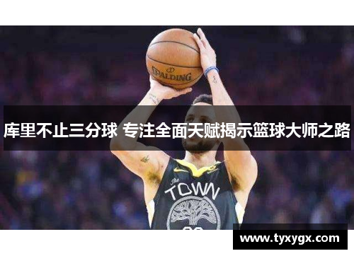 库里不止三分球 专注全面天赋揭示篮球大师之路