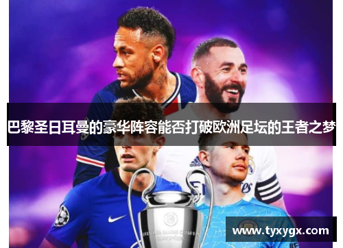 巴黎圣日耳曼的豪华阵容能否打破欧洲足坛的王者之梦