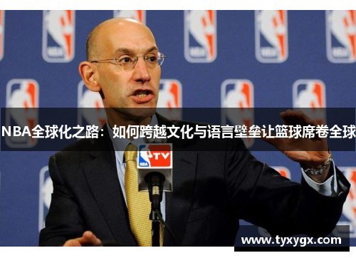 NBA全球化之路：如何跨越文化与语言壁垒让篮球席卷全球