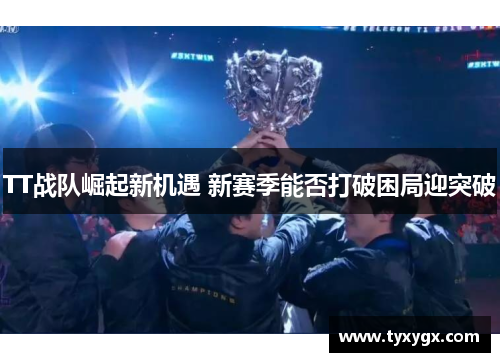 TT战队崛起新机遇 新赛季能否打破困局迎突破