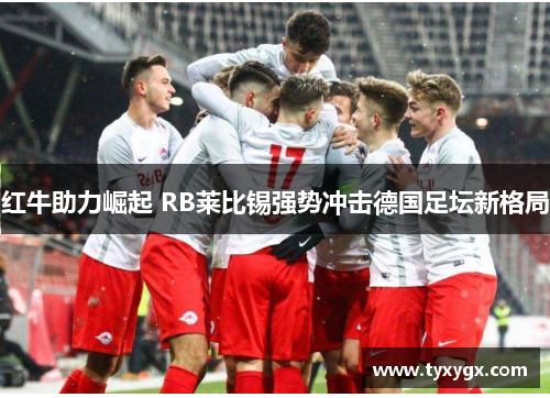 红牛助力崛起 RB莱比锡强势冲击德国足坛新格局