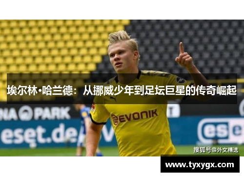 埃尔林·哈兰德：从挪威少年到足坛巨星的传奇崛起